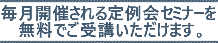 毎月開催される定例会セミナーを無料でご受講いただけます。