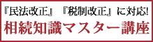 『民法改正』『税制改正』に対応！相続知識マスター講座