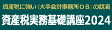 ＜資産税に強い『大手会計事務所ＯＢ』の競演＞資産税実務基礎講座２０２４